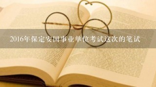 2016年保定安国事业单位考试这次的笔试