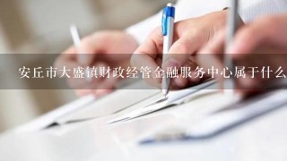 安丘市大盛镇财政经管金融服务中心属于什么行业