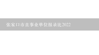 张家口市直事业单位报录比2022