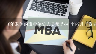 16年退休的事业单位人员都是按14年9月工资标准发啥