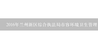 2016年兰州新区综合执法局市容环境卫生管理中心招聘岗位