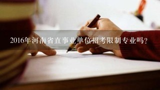 2016年河南省直事业单位招考限制专业吗？