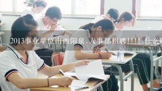 2013事业单位山西阳泉.人事部招聘!!!! 什么时候报名准确点的!!!