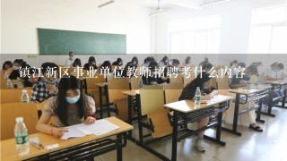 镇江新区事业单位教师招聘考什么内容