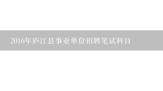 2016年庐江县事业单位招聘笔试科目