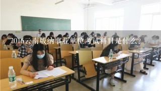 2016云南版纳事业单位考试科目是什么？