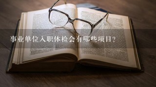 事业单位入职体检会有哪些项目？