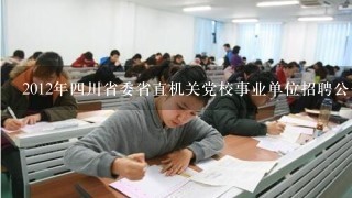 2012年四川省委省直机关党校事业单位招聘公告 职位表 报名入口