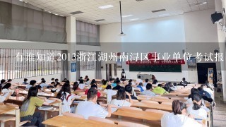有谁知道2013浙江湖州南浔区事业单位考试报名信息?