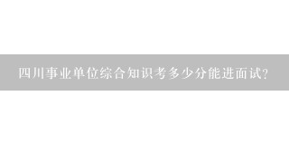 四川事业单位综合知识考多少分能进面试？