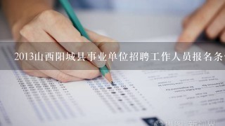 2013山西阳城县事业单位招聘工作人员报名条件？在哪里报名？