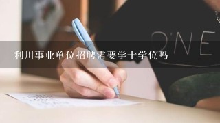 利川事业单位招聘需要学士学位吗