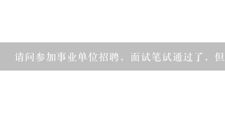 请问参加事业单位招聘，面试笔试通过了，但是报名表