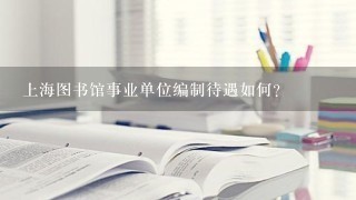 上海图书馆事业单位编制待遇如何?