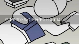 怀宁县事业单位招聘什么时候面试？