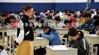 2021赣州事业单位招聘考试内容是啥？