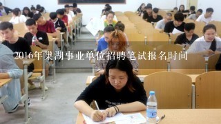 2016年巢湖事业单位招聘笔试报名时间