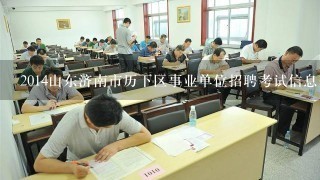 2014山东济南市历下区事业单位招聘考试信息查看？