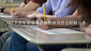 2017下半年省属事业单位排名什么时候公布，省属事业