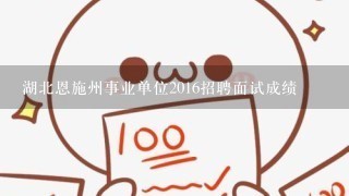 湖北恩施州事业单位2016招聘面试成绩