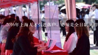 2016年上海人才引进落户，必须是全日制统招吗？自考本科有学位可以申请吗？