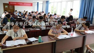 考事业单位考试必须报班吗？