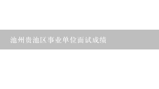 池州贵池区事业单位面试成绩