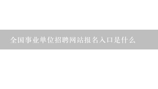 全国事业单位招聘网站报名入口是什么