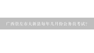 广西崇左市大新县每年几月份公务员考试?