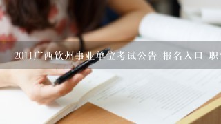 2011广西钦州事业单位考试公告 报名入口 职位表下载