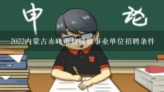 2022内蒙古赤峰市敖汉旗事业单位招聘条件