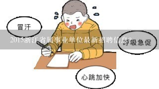 2015浙江省属事业单位最新招聘信息？