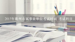 2015年衢州市属事业单位考试时间 考试科目