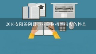 2016安阳汤阴县事业单位招聘报考条件是