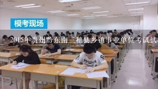 2015年贵州黔东南三穗县乡镇事业单位考试试题下载