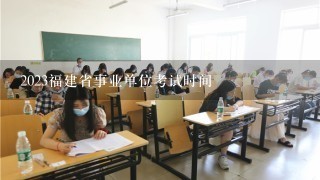2023福建省事业单位考试时间