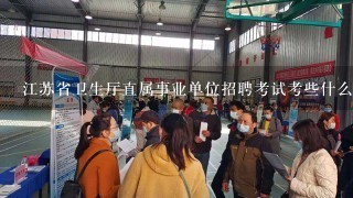 江苏省卫生厅直属事业单位招聘考试考些什么?