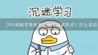 2018省统考事业单位统考面试形式？什么是结构化面试