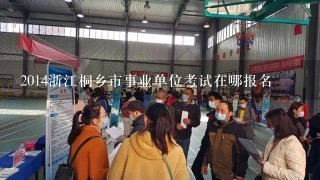 2014浙江桐乡市事业单位考试在哪报名