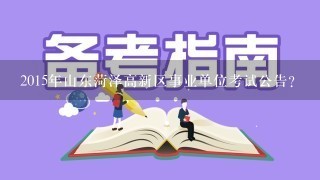 2015年山东菏泽高新区事业单位考试公告?
