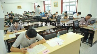 2016绍兴嵊州市事业单位招聘报名时间?