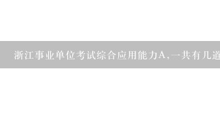 浙江事业单位考试综合应用能力A,一共有几道题目?