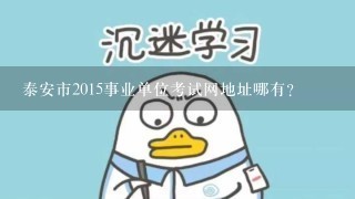 泰安市2015事业单位考试网地址哪有？