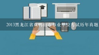 2013黑龙江省双鸭山市事业单位考试历年真题及解析