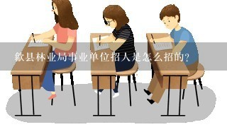 歙县林业局事业单位招人是怎么招的？