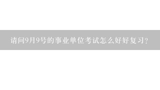 请问9月9号的事业单位考试怎么好好复习？