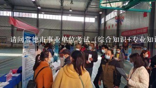 请问常德市事业单位考试（综合知识+专业知识）有那些题型？全部都是单选题吗 期望得到详细的解答