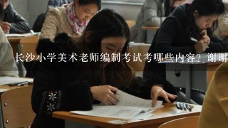 长沙小学美术老师编制考试考哪些内容？谢谢！小学美术老师考试考综合知