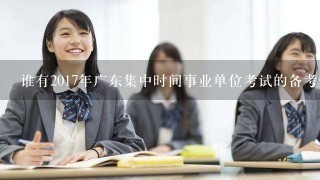 谁有2017年广东集中时间事业单位考试的备考资料？