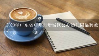 2020年广东省广州市增城区公办幼儿园临聘教师招聘25